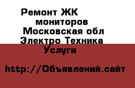 Ремонт ЖК(LCD,LED) мониторов - Московская обл. Электро-Техника » Услуги   